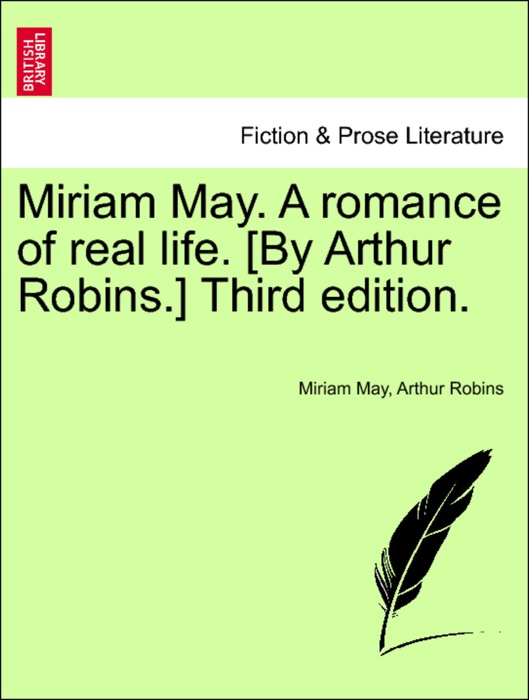 Miriam May. A romance of real life. [By Arthur Robins.] Third edition.