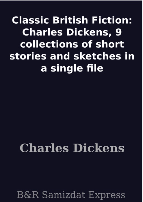 Classic British Fiction: Charles Dickens, 9 collections of short stories and sketches in a single file