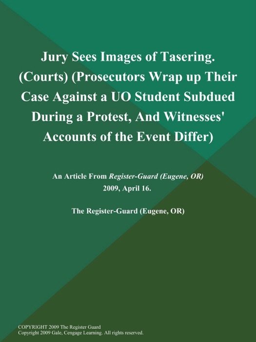 Jury Sees Images of Tasering (Courts) (Prosecutors Wrap up Their Case Against a UO Student Subdued During a Protest, And Witnesses' Accounts of the Event Differ)