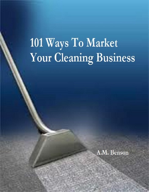 101 Ways To Market Your Cleaning Business By A M Benson On Le Books