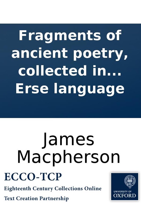 Fragments of ancient poetry, collected in the Highlands of Scotland, and translated from the Galic or Erse language