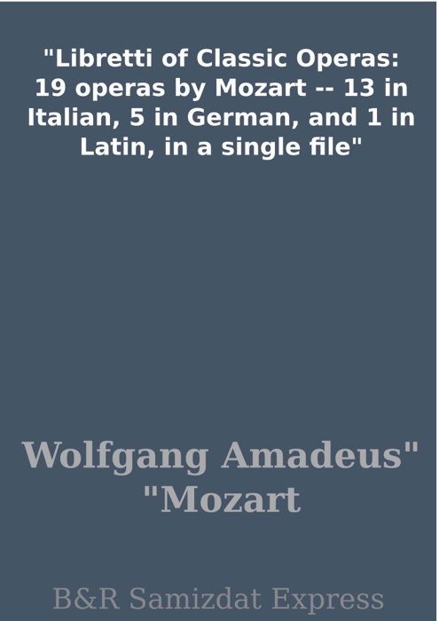 Libretti of Classic Operas: 19 operas by Mozart -- 13 in Italian, 5 in German, and 1 in Latin, in a single file