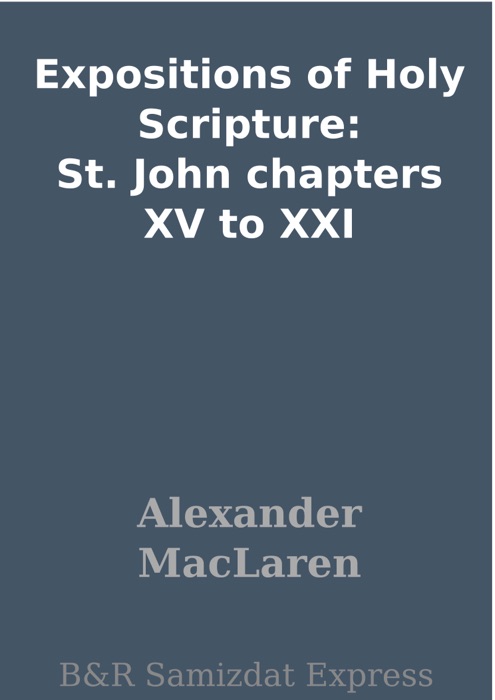 Expositions of Holy Scripture: St. John chapters XV to XXI