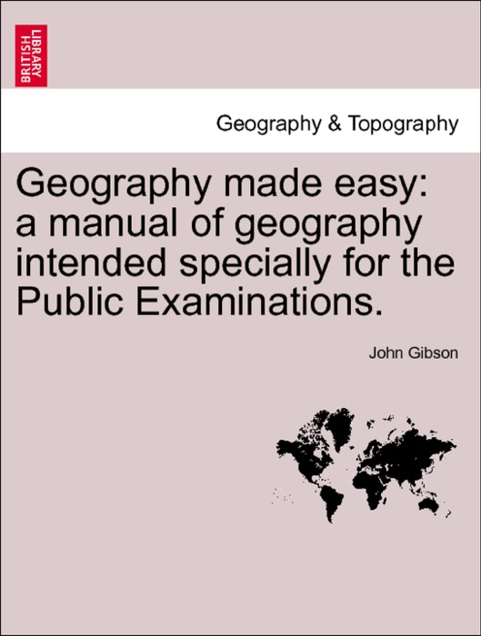 Geography made easy: a manual of geography intended specially for the Public Examinations.