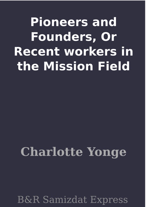 Pioneers and Founders, Or Recent workers in the Mission Field