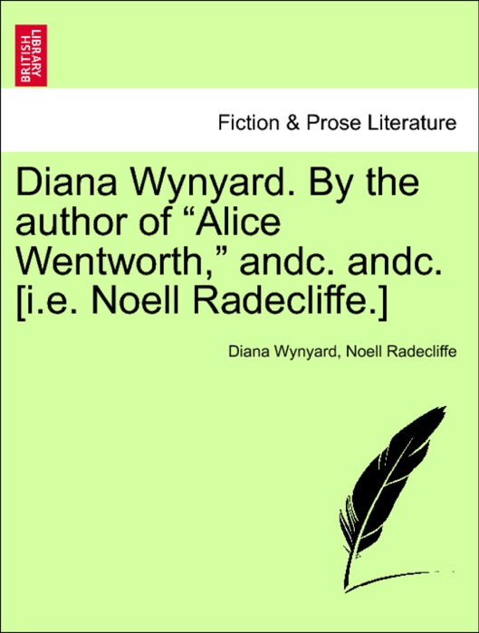 Diana Wynyard. By the author of “Alice Wentworth,” andc. andc. [i.e. Noell Radecliffe.] vol. III
