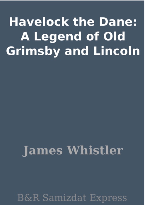 Havelock the Dane: A Legend of Old Grimsby and Lincoln