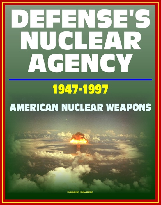 Defense's Nuclear Agency 1947 - 1997: Comprehensive History of Cold War Nuclear Weapon Development and Testing, Atomic and Hydrogen Bomb Development, Post-War Treaties