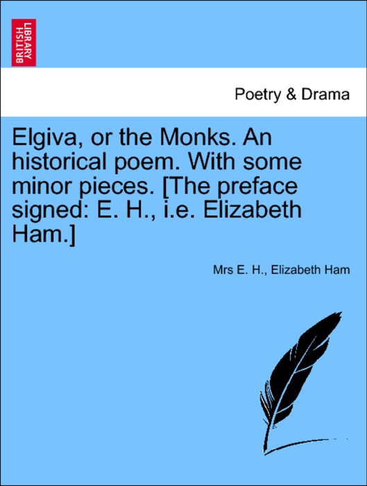 Elgiva, or the Monks. An historical poem. With some minor pieces. [The preface signed: E. H., i.e. Elizabeth Ham.]