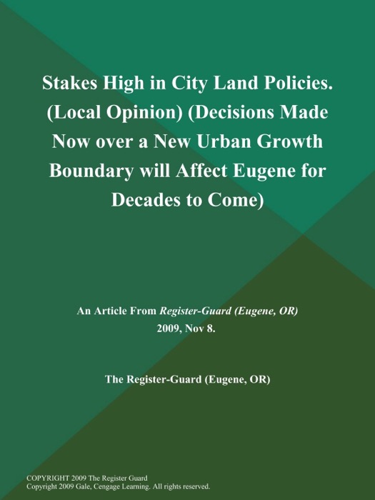 Stakes High in City Land Policies (Local Opinion) (Decisions Made Now over a New Urban Growth Boundary will Affect Eugene for Decades to Come)