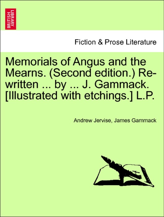 Memorials of Angus and the Mearns. (Second edition.) Re-written ... by ... J. Gammack. [Illustrated with etchings.] L.P. Vol. I.