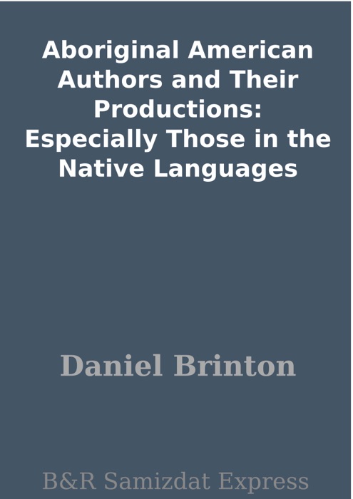 Aboriginal American Authors and Their Productions: Especially Those in the Native Languages