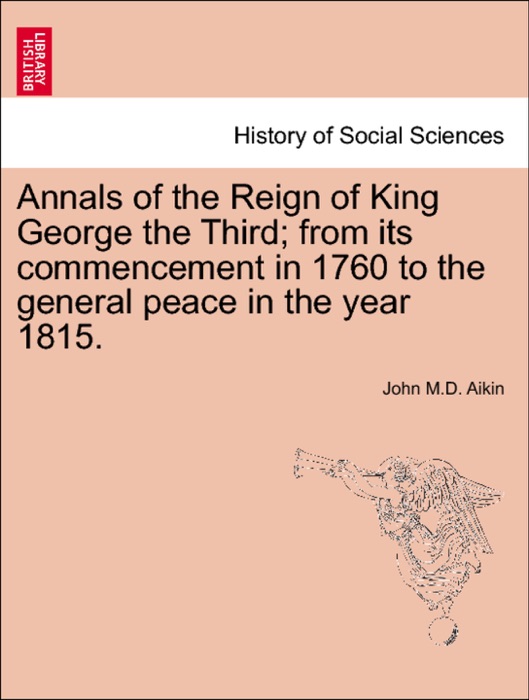 Annals of the Reign of King George the Third; from its commencement in 1760 to the general peace in the year 1815. VOL. II. THE SECOND EDITION.