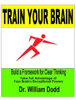 Train Your Brain - Build a Framework for Clear Thinking - William Dodd