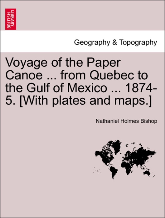 Voyage of the Paper Canoe ... from Quebec to the Gulf of Mexico ... 1874-5. [With plates and maps.]