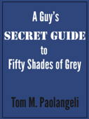 A Guy's Secret Guide to Fifty Shades of Grey - Tom Paolangeli