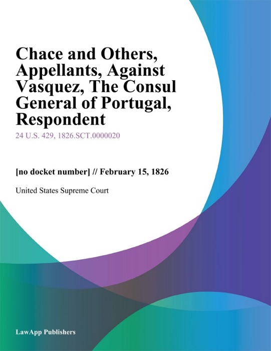Chace and Others, Appellants, Against Vasquez, The Consul General of Portugal, Respondent