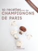 10 recettes avec des champignons de Paris - Anne Cécile Odouard & Jérôme Odouard