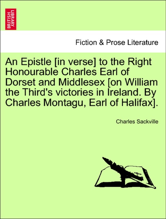 An Epistle [in verse] to the Right Honourable Charles Earl of Dorset and Middlesex [on William the Third's victories in Ireland. By Charles Montagu, Earl of Halifax].