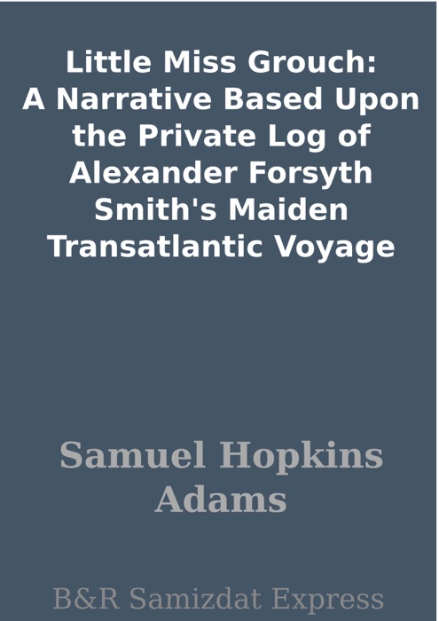 Little Miss Grouch: A Narrative Based Upon the Private Log of Alexander Forsyth Smith's Maiden Transatlantic Voyage