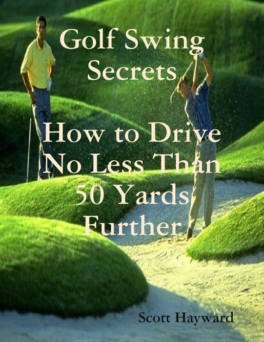 Golf Swing Secrets ...How to Drive No Less Than 50 Yards Further