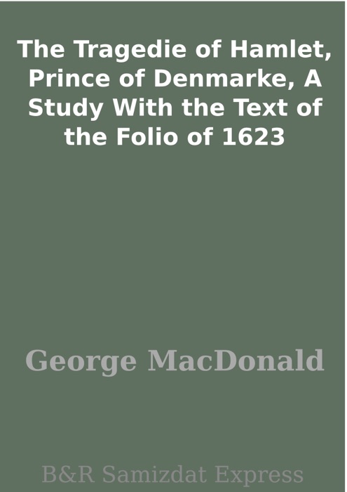 The Tragedie of Hamlet, Prince of Denmarke, A Study With the Text of the Folio of 1623