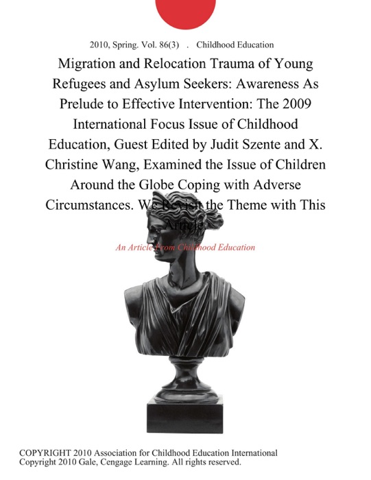 Migration and Relocation Trauma of Young Refugees and Asylum Seekers: Awareness As Prelude to Effective Intervention: The 2009 International Focus Issue of Childhood Education, Guest Edited by Judit Szente and X. Christine Wang, Examined the Issue of Children Around the Globe Coping with Adverse Circumstances. We Revisit the Theme with This Article.