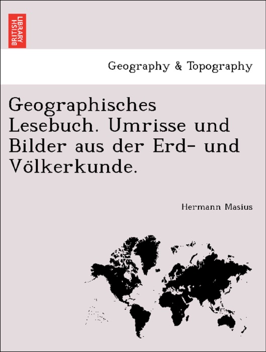 Geographisches Lesebuch. Umrisse und Bilder aus der Erd- und Völkerkunde.