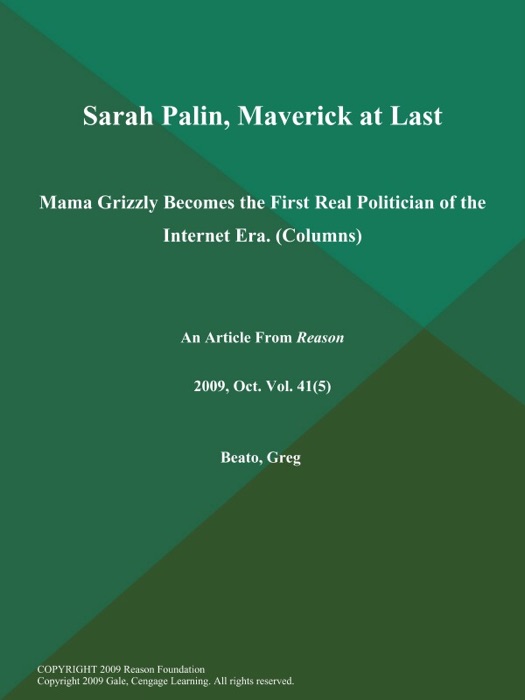 Sarah Palin, Maverick at Last: Mama Grizzly Becomes the First Real Politician of the Internet Era (Columns)