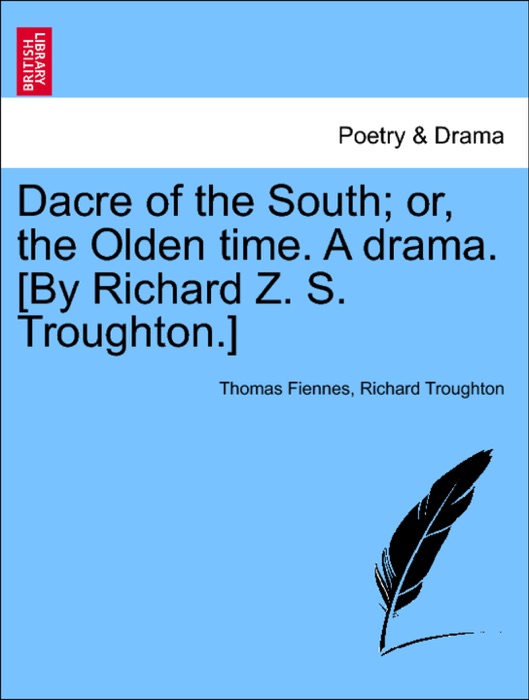 Dacre of the South; or, the Olden time. A drama. [By Richard Z. S. Troughton.]