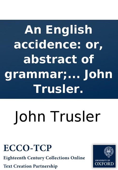 An English accidence: or, abstract of grammar; for the use of those who, without making grammar a study, wish to speak and write correctly. With rules for reading prose and verse. By the Rev. Dr. John Trusler.