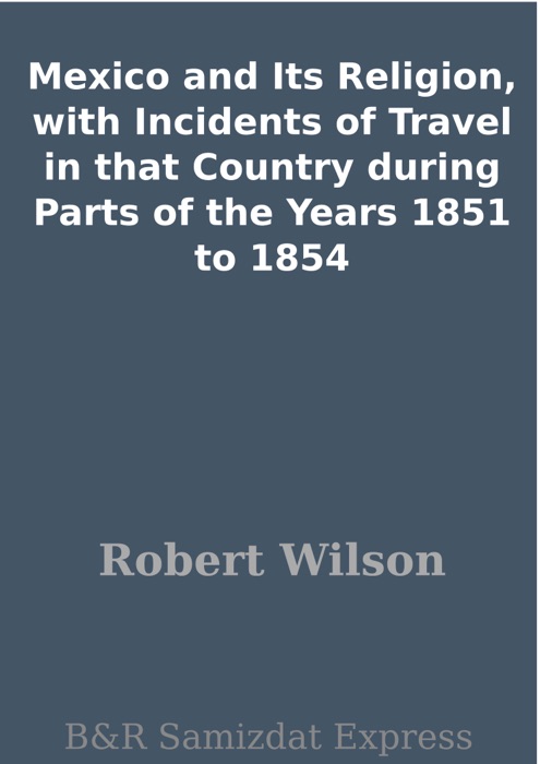 Mexico and Its Religion, with Incidents of Travel in that Country during Parts of the Years 1851 to 1854