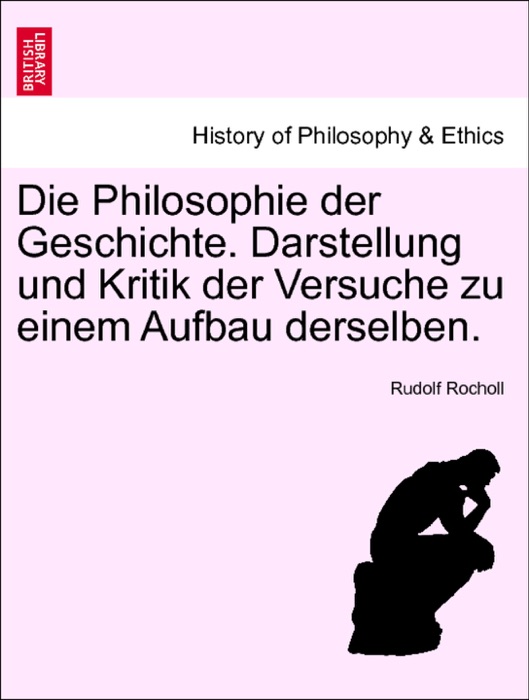 Die Philosophie der Geschichte. Darstellung und Kritik der Versuche zu einem Aufbau derselben.