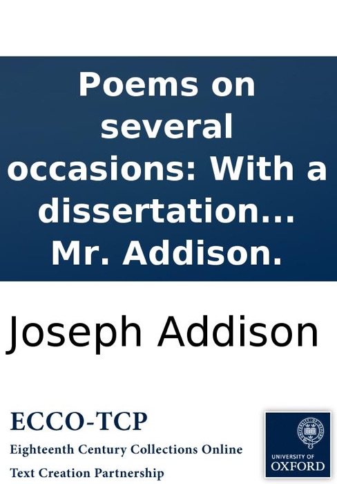 Poems on several occasions: With a dissertation upon the Roman poets. By Mr. Addison.