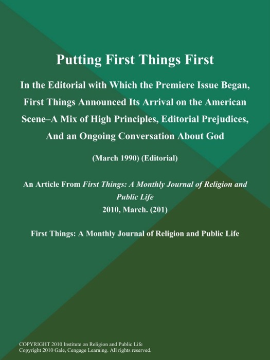 Putting First Things First: In the Editorial with Which the Premiere Issue Began, First Things Announced Its Arrival on the American Scene--a Mix of High Principles, Editorial Prejudices, And an Ongoing Conversation About God (March 1990) (Editorial)