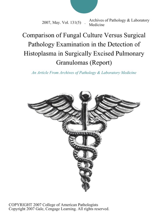 Comparison of Fungal Culture Versus Surgical Pathology Examination in the Detection of Histoplasma in Surgically Excised Pulmonary Granulomas (Report)