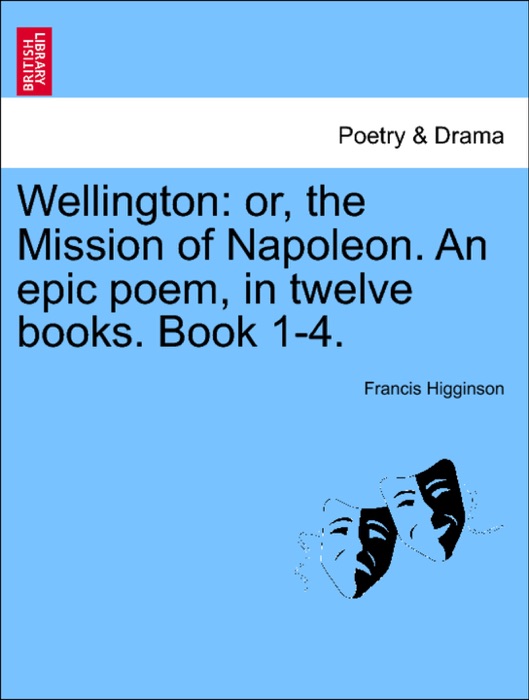 Wellington: or, the Mission of Napoleon. An epic poem, in twelve books. Book 1-4.