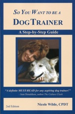 so you want to be a dog trainer 2nd edition By nicole wilde so you want to be a dog trainer: a step-by-step.
