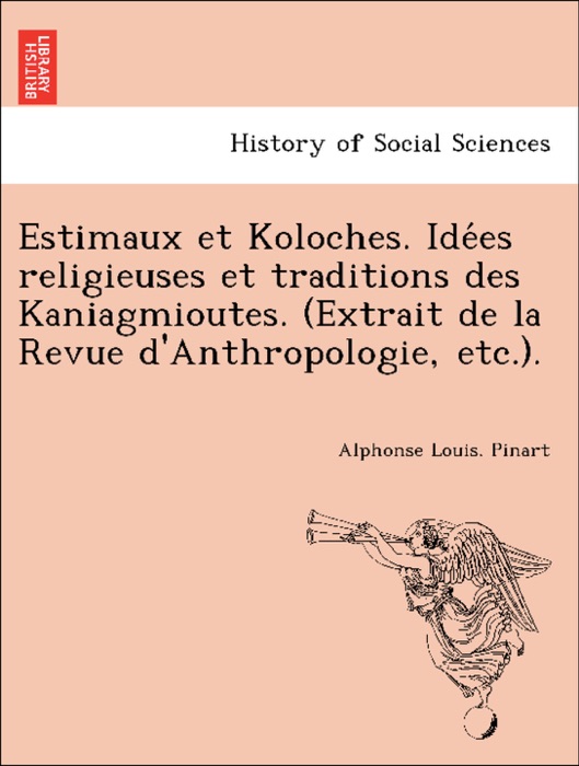 Estimaux et Koloches. Idées religieuses et traditions des Kaniagmioutes. (Extrait de la Revue d'Anthropologie, etc.).