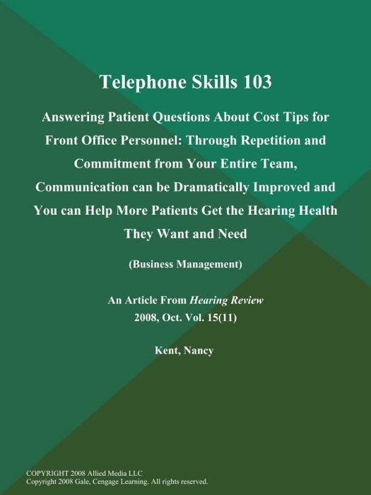Telephone Skills 103: Answering Patient Questions About Cost Tips for Front Office Personnel: Through Repetition and Commitment from Your Entire Team, Communication can be Dramatically Improved and You can Help More Patients Get the Hearing Health They Want and Need (Business Management)