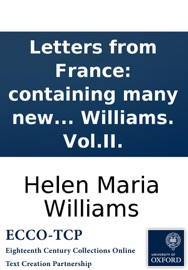 LETTERS FROM FRANCE: CONTAINING MANY NEW ANECDOTES RELATIVE TO THE FRENCH REVOLUTION, AND THE PRESENT STATE OF FRENCH MANNERS. BY HELEN MARIA WILLIAMS. VOL.II.