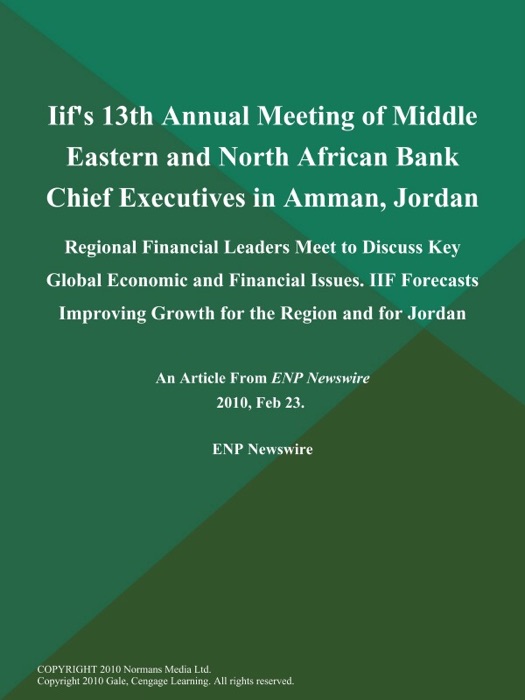 Iif's 13th Annual Meeting of Middle Eastern and North African Bank Chief Executives in Amman, Jordan; Regional Financial Leaders Meet to Discuss Key Global Economic and Financial Issues. IIF Forecasts Improving Growth for the Region and for Jordan