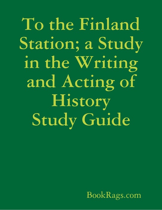 To the Finland Station; a Study in the Writing and Acting of History Study Guide