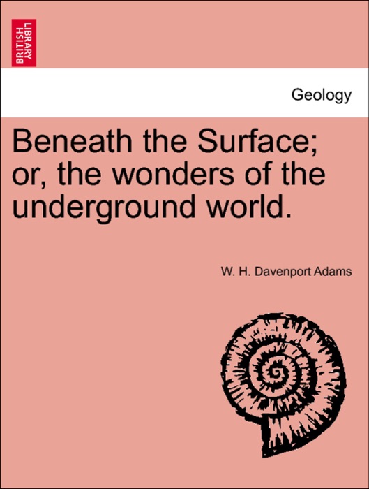 Beneath the Surface; or, the wonders of the underground world.