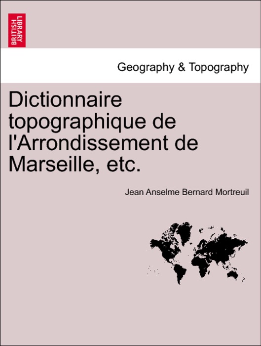 Dictionnaire topographique de l'Arrondissement de Marseille, etc.