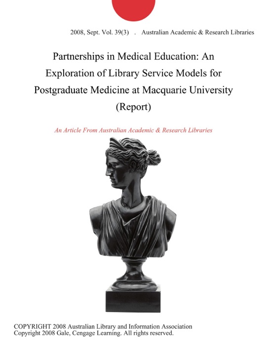 Partnerships in Medical Education: An Exploration of Library Service Models for Postgraduate Medicine at Macquarie University (Report)