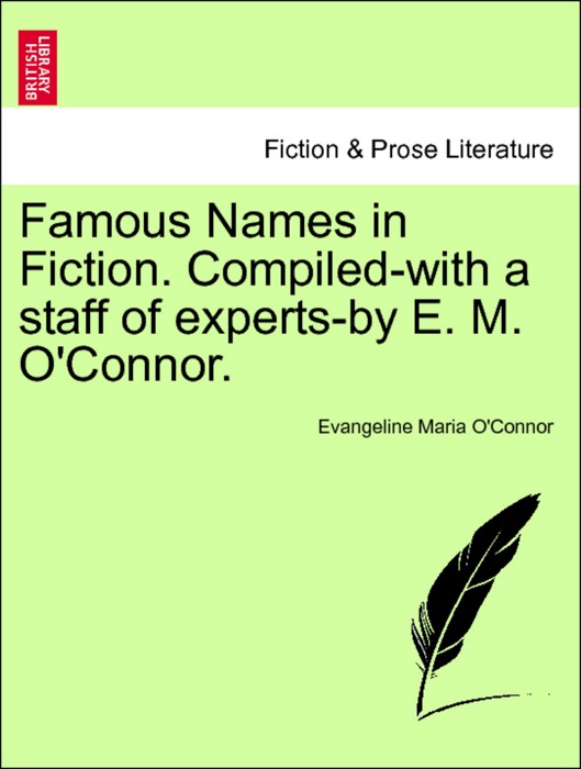 Famous Names in Fiction. Compiled-with a staff of experts-by E. M. O'Connor. Vol. IV.