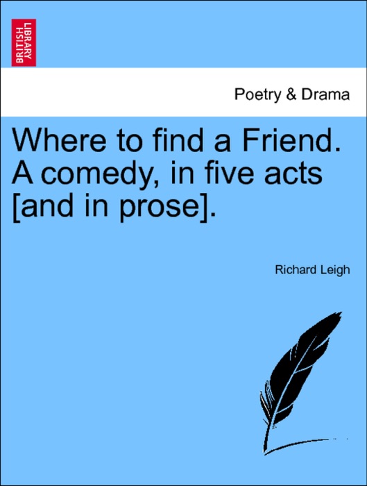Where to find a Friend. A comedy, in five acts [and in prose]. Second Edition.