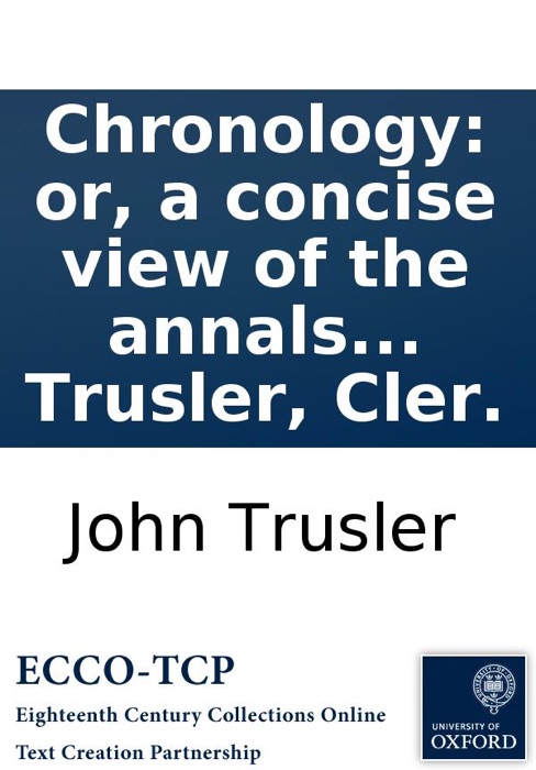 Chronology: or, a concise view of the annals of England: Where every particular occurrence, ... is accurately and alphabetically recorded, with the date affixed: ... By John Trusler, Cler.