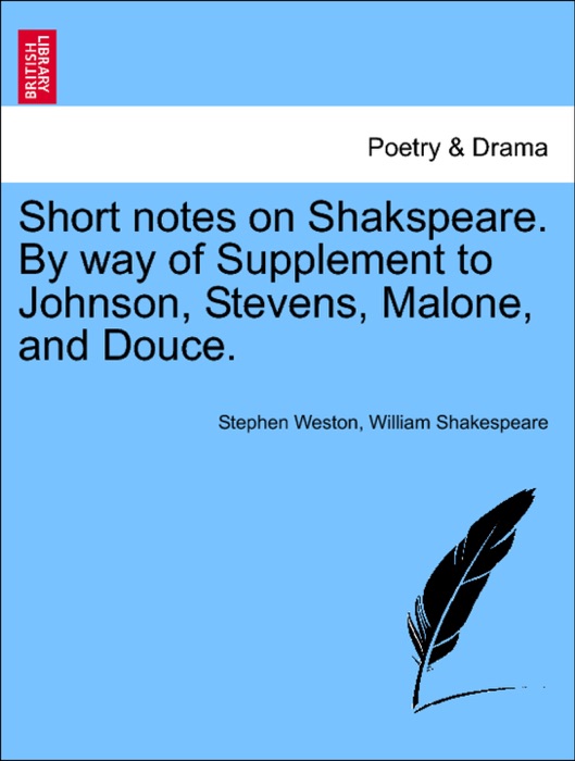 Short notes on Shakspeare. By way of Supplement to Johnson, Stevens, Malone, and Douce.